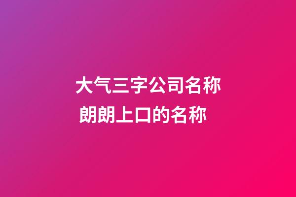 大气三字公司名称 朗朗上口的名称-第1张-公司起名-玄机派